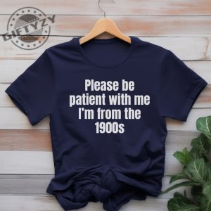 Please Be Patient With Me Im From The 1900S Shirt Funny Meme Tshirt Adult Sarcastic Sweatshirt Funny Gag Hoodie Weird Mom Shirt giftyzy 6