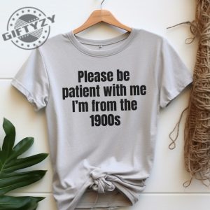 Please Be Patient With Me Im From The 1900S Shirt Funny Meme Tshirt Adult Sarcastic Sweatshirt Funny Gag Hoodie Weird Mom Shirt giftyzy 7