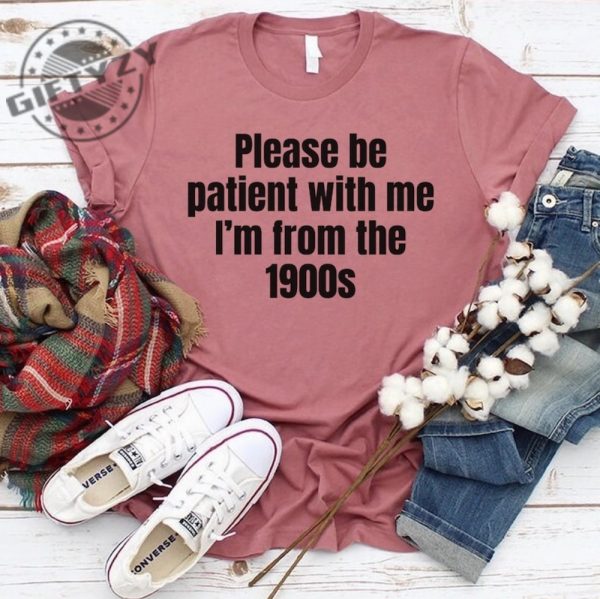 Please Be Patient With Me Im From The 1900S Shirt Funny Meme Tshirt Adult Sarcastic Sweatshirt Funny Gag Hoodie Weird Mom Shirt giftyzy 9