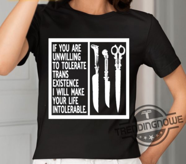If You Are Unwilling To Tolerate Trans Existence I Will Make Your Life Intolerable Shirt trendingnowe 1