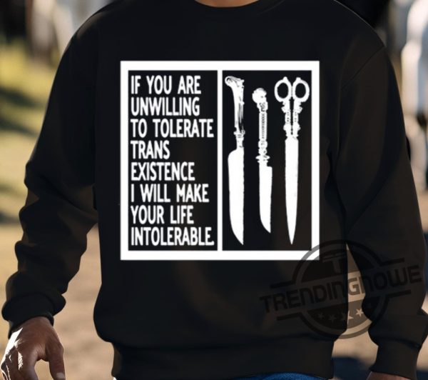 If You Are Unwilling To Tolerate Trans Existence I Will Make Your Life Intolerable Shirt trendingnowe 3