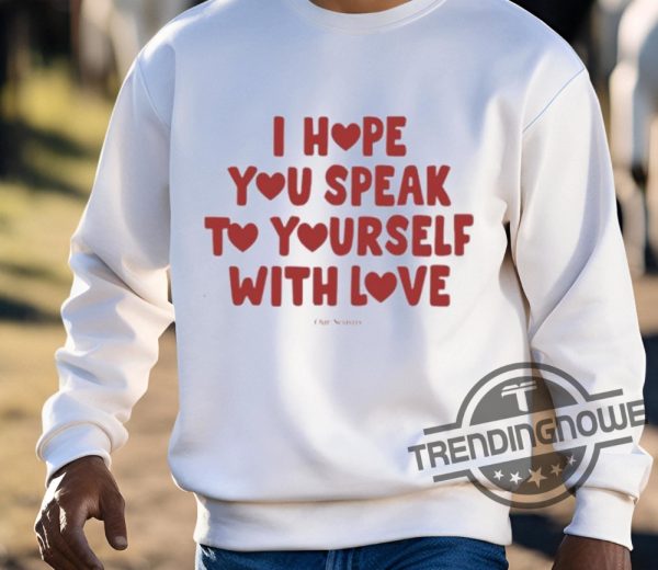Ourseasns I Hope You Speak To Yourself With Love Shirt trendingnowe 3