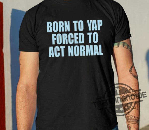 Born To Yap Forced To Act Normal Shirt trendingnowe 1