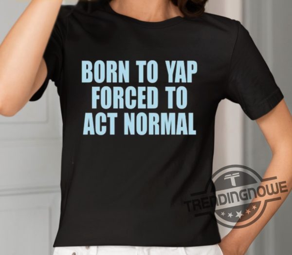 Born To Yap Forced To Act Normal Shirt trendingnowe 2