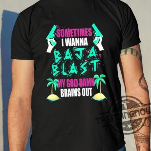 Sometimes I Wanna Baja Blast My God Damn Brains Out Shirt trendingnowe 2