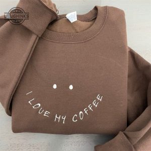 i love my coffee embroidered sweatshirt womens embroidered sweatshirts tshirt sweatshirt hoodie trending embroidery tee gift laughinks 1
