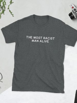 The Most Racist Man Alive Shirt Unique The Most Racist Man Alive T Shirt The Most Racist Man Alive Hoodie revetee 3