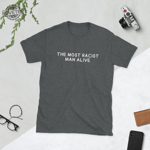 The Most Racist Man Alive Shirt Unique The Most Racist Man Alive T Shirt The Most Racist Man Alive Hoodie revetee 3
