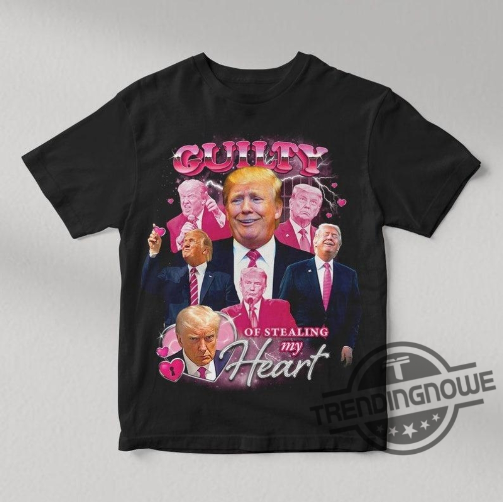 Donald Trump Guilty Of Stealing My Heart Shirt Support For Trump T Shirt Make American Great Again Shirt 2024 Trump Shirt
