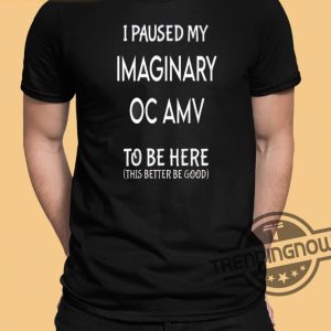 I Paused My Imaginary Oc Amv To Be Here Shirt trendingnowe 2