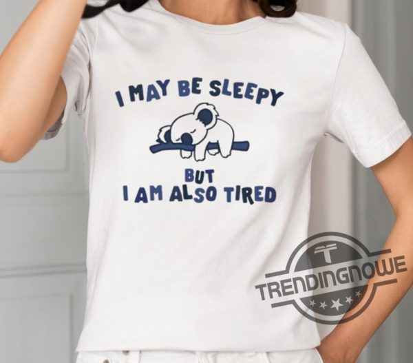 I May Be Sleepy But I Am Also Tired Shirt trendingnowe 1