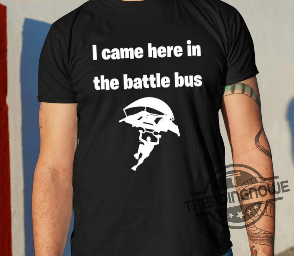 I Came Here In The Battle Bus Shirt