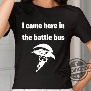 I Came Here In The Battle Bus Shirt trendingnowe 2