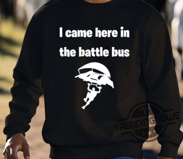 I Came Here In The Battle Bus Shirt trendingnowe 3