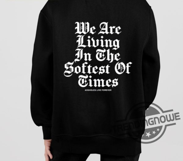 Assholes Live Forever We Are Living In The Softest Of Times Shirt trendingnowe 3