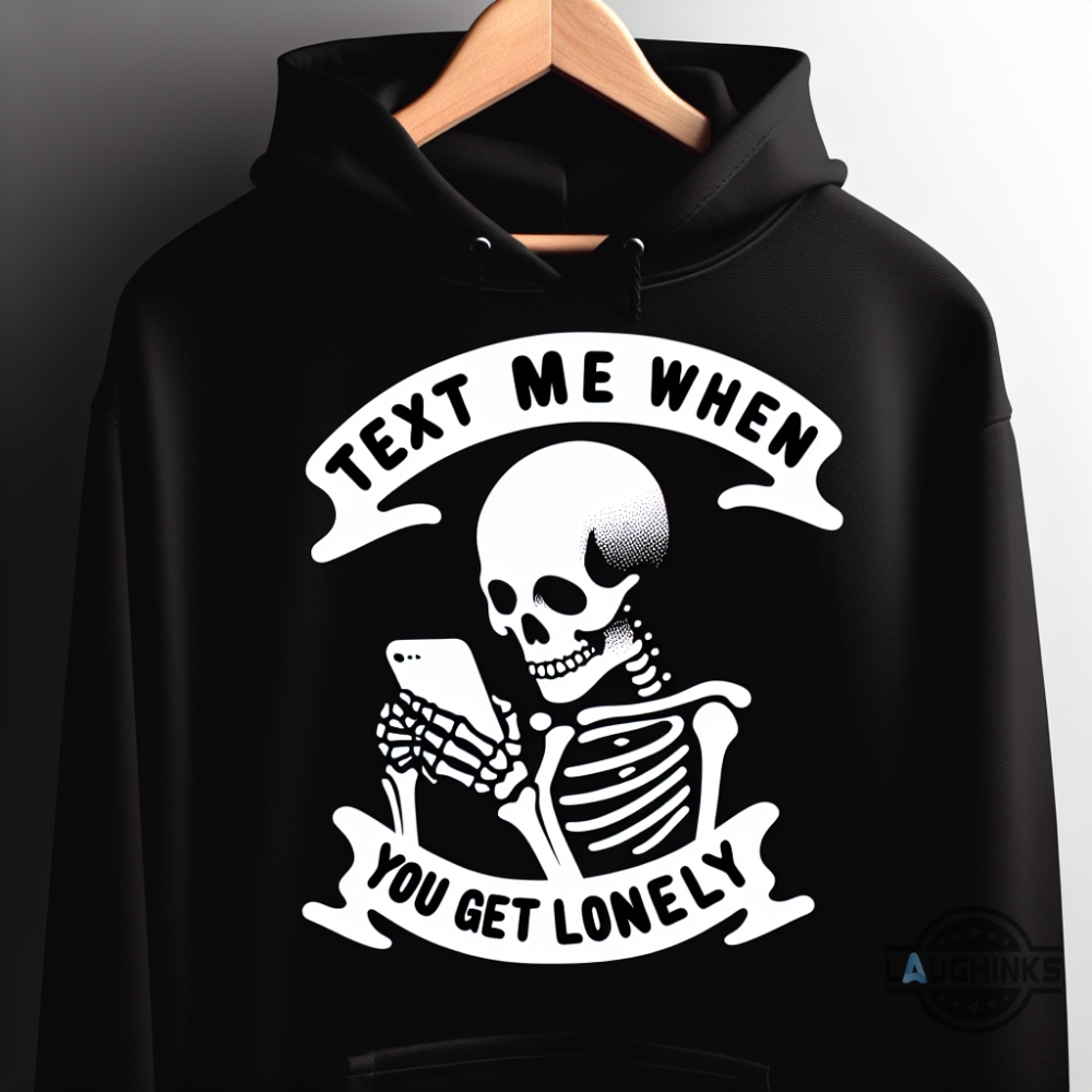 Text Me When You Get Lonely Hoodie Tshirt Sweatshirt Mens Womens Lonely Ghost Hoodie Loneliness Costume Gift Lone Skull Shirts Funny Bone Meme Tee