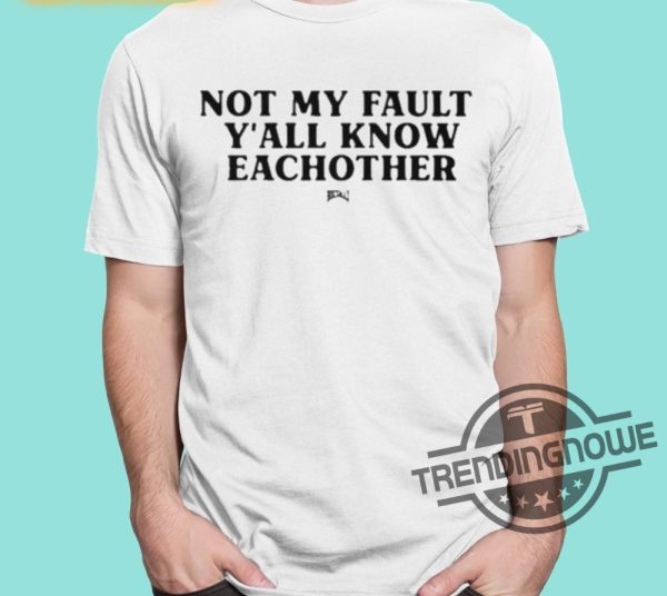 Not My Fault Yall Know Eachother Shirt trendingnowe 1