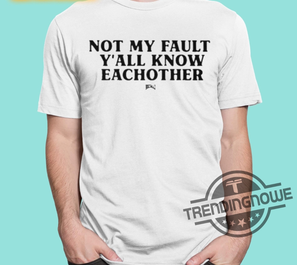 Not My Fault Yall Know Eachother Shirt