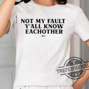 Not My Fault Yall Know Eachother Shirt trendingnowe 2
