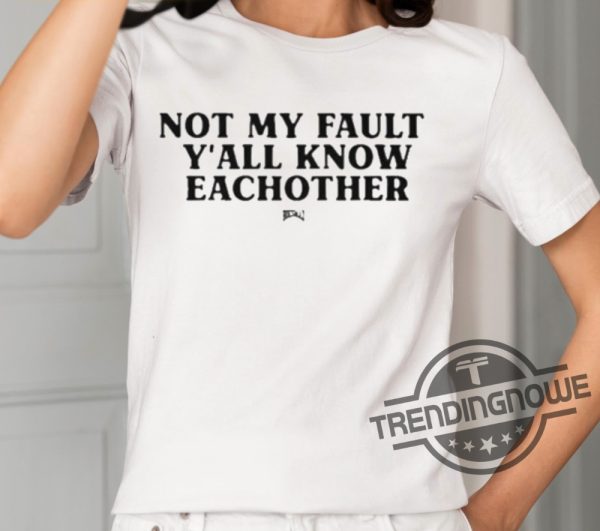 Not My Fault Yall Know Eachother Shirt trendingnowe 2