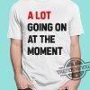 Taylor A Lot Going On At The Moment Shirt trendingnowe 1
