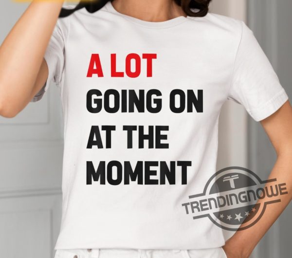 Taylor A Lot Going On At The Moment Shirt trendingnowe 2