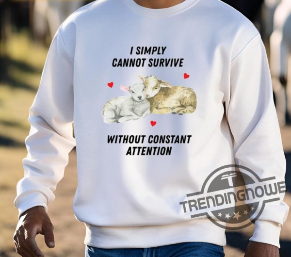 I Simply Cannot Survive Without Constant Attention Shirt trendingnowe 3