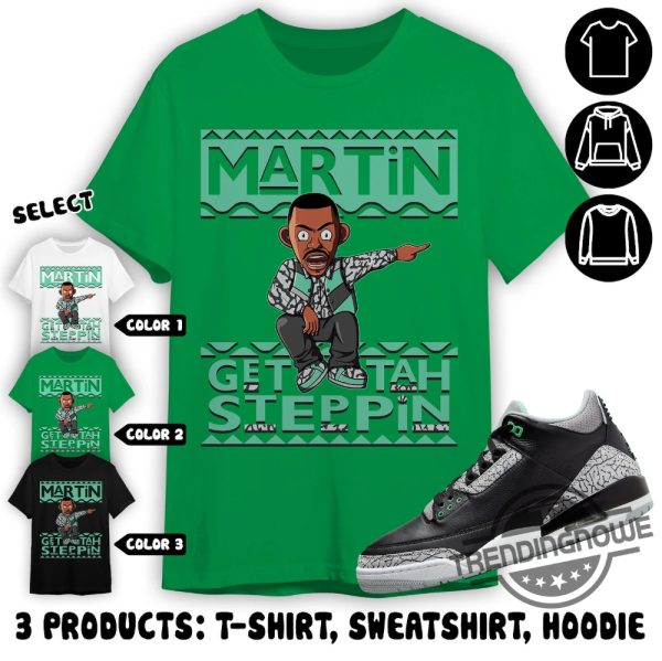 Jordan 3 Green Glow Shirt Martin Get Tah Steppin Shirt To Match Sneaker Color Green Sweatshirt Hoodie Green Glow Shirt trendingnowe 3