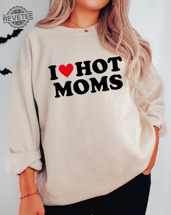 I Love Hot Moms Funny Graphic Sweatshirt Or Hoodie I Love Hot Moms Funny Graphic Sweatshirt I Love Hot Moms Shirt Unique revetee 1