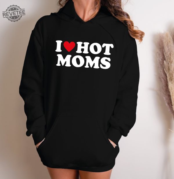 I Love Hot Moms Funny Graphic Sweatshirt Or Hoodie I Love Hot Moms Funny Graphic Sweatshirt I Love Hot Moms Shirt Unique revetee 2
