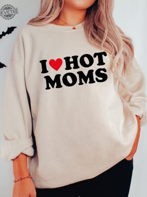 I Love Hot Moms Funny Graphic Sweatshirt Or Hoodie I Love Hot Moms Funny Graphic Sweatshirt I Love Hot Moms Shirt Unique revetee 3