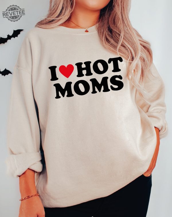 I Love Hot Moms Funny Graphic Sweatshirt Or Hoodie I Love Hot Moms Funny Graphic Sweatshirt I Love Hot Moms Shirt Unique revetee 3