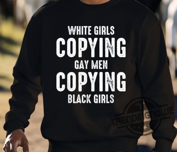 White Girls Copying Gay Men Copying Black Girls Shirt trendingnowe 3