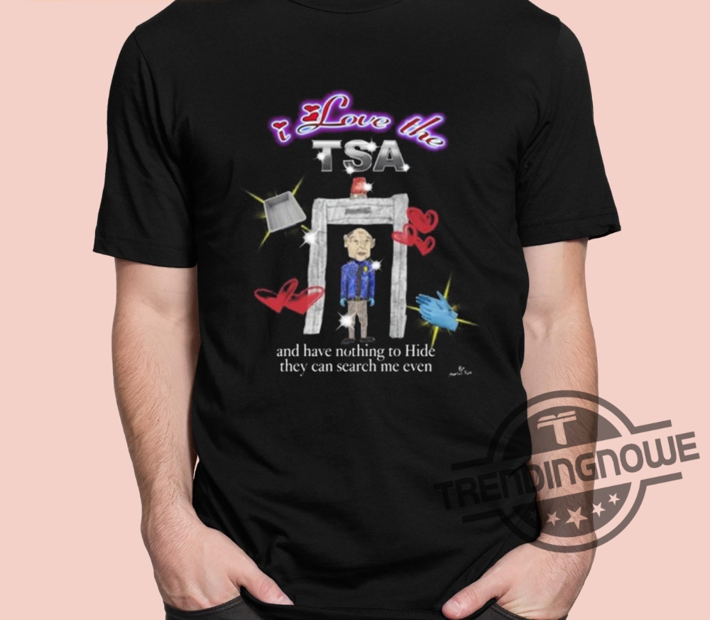 Marcuspork I Love The Tsa Shirt Marcuspork I Love The Tsa And They Have Nothing To Hide They Can Search Me Even Shirt