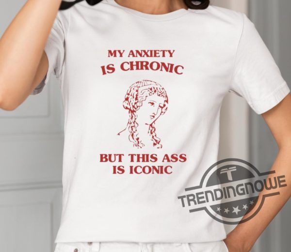 My Anxiety Is Chronic Shirt Sunflower Valley My Anxiety Is Chronic But This Ass Is Iconic Shirt trendingnowe 2