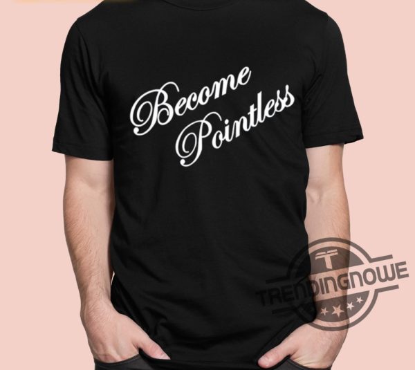Become Pointless Classic Shirt trendingnowe 1