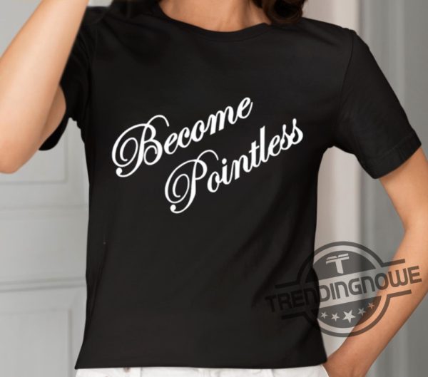 Become Pointless Classic Shirt trendingnowe 2