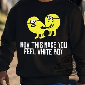 How This Make You Feel White Boy Shirt trendingnowe 3