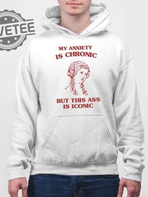 My Anxiety Is Chronic But This Ass Is Iconic Shirt revetee 3