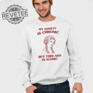 My Anxiety Is Chronic But This Ass Is Iconic Shirt revetee 4