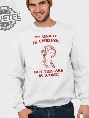 My Anxiety Is Chronic But This Ass Is Iconic Shirt revetee 4