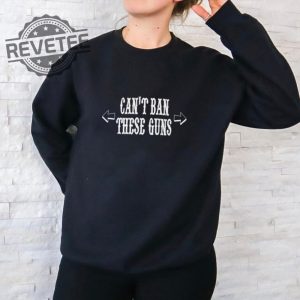 Cant Ban These Guns Shirt Unique Cant Ban These Guns Hoodie Cant Ban These Guns Sweatshirt More revetee 2