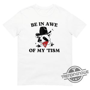 Be In Awe Of My Tism Shirt V2 Be In Awe Of My Tism T Shirt Be In Awe Of My Tism Sweatshirt Racoon Shirt trendingnowe.com 2