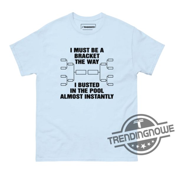 I Must Be A Bracket The Way Shirt I Must Be A Bracket The Way I Busted In The Pool Almost Instantly Shirt trendingnowe 1