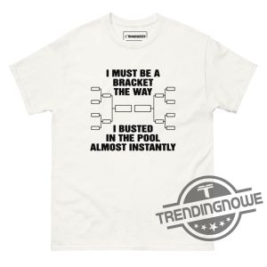I Must Be A Bracket The Way Shirt I Must Be A Bracket The Way I Busted In The Pool Almost Instantly Shirt trendingnowe 2