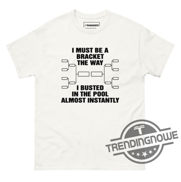 I Must Be A Bracket The Way Shirt I Must Be A Bracket The Way I Busted In The Pool Almost Instantly Shirt trendingnowe 2