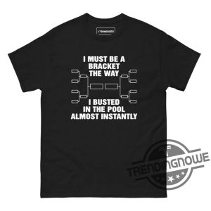 I Must Be A Bracket The Way Shirt I Must Be A Bracket The Way I Busted In The Pool Almost Instantly Shirt trendingnowe 3