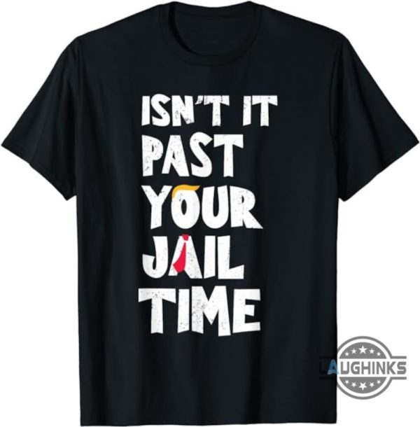 donald trump shirt sweatshirt hoodie mens womens kids president trump 2024 shirts isnt it past your jail time funny sarcastic quote tshirt laughinks 1