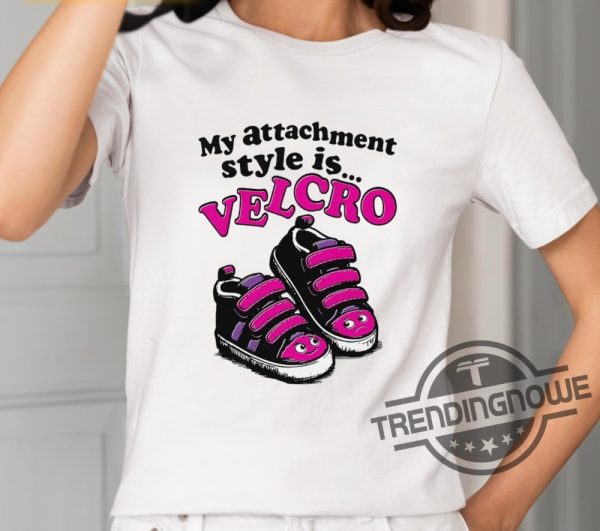My Attachment Style Is Velcro Shirt trendingnowe 2