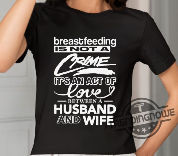 Breastfeeding Is Not A Crime Its An Act Of Love Between A Husband And Wife Shirt trendingnowe 2